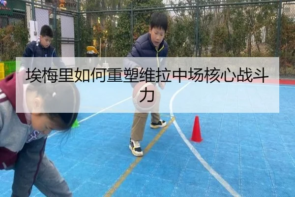埃梅里如何重塑维拉中场核心战斗力